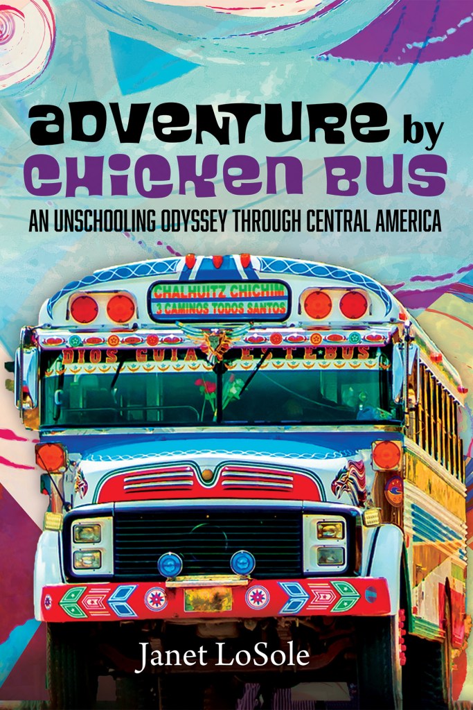 Adventure by Chicken Bus: An Unschooling Odyssey through Central America by Janet Losole