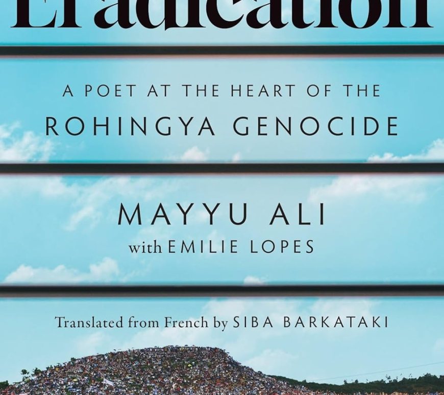 Eradication A Poet at the Heart of the Rohingya Genocide by Mayyu Ali Emilie Lopes Siba Barkataki